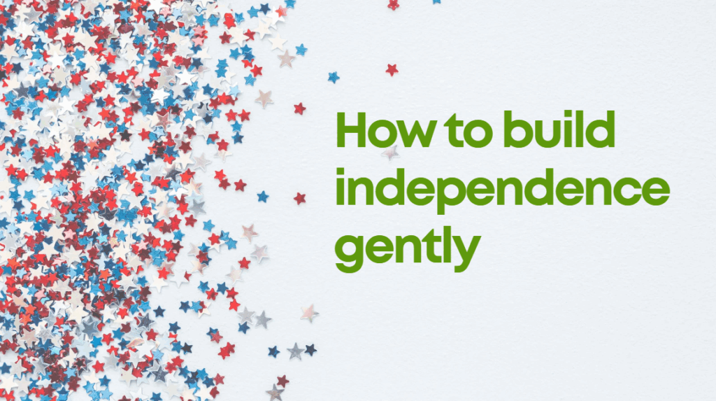 how to build independence gently